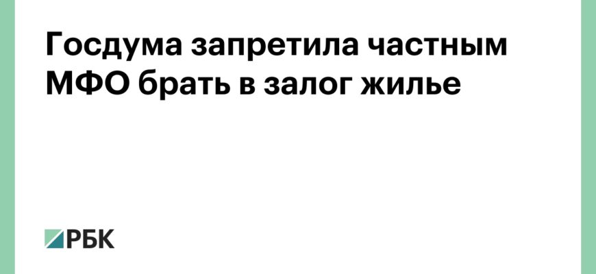 Госдума запретила частным МФО брать в залог жилье :: Финансы :: РБК