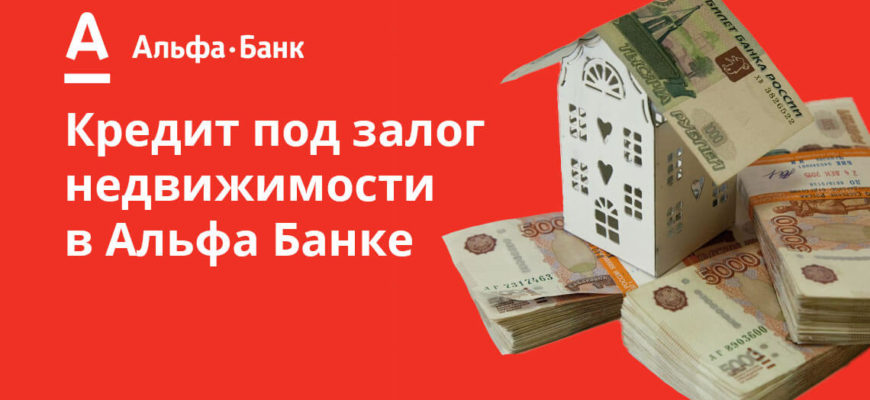Кредит под залог недвижимости в Альфа-Банке: условия и процентные ставки