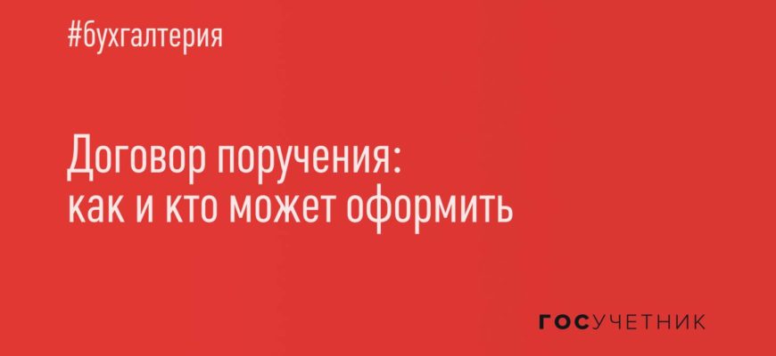 Заключение договора поручения в 2022 году. Что такое договор поручения