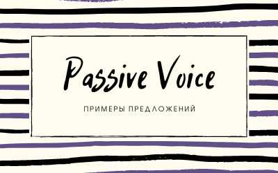 Passive voice: полный гид по пассивному залогу правила, таблица с примерами