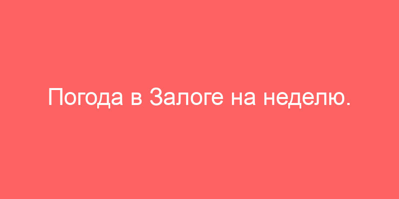 Погода в Залоге на неделю. Прогноз погоды Залог 7 дней (Россия, Иркутская область, Качугский район)