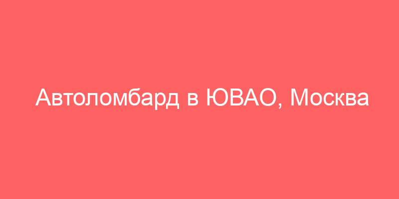 Автоломбард в ЮВАО, Москва — 12 мест 🚘 (адреса, отзывы, фото) | HipDir