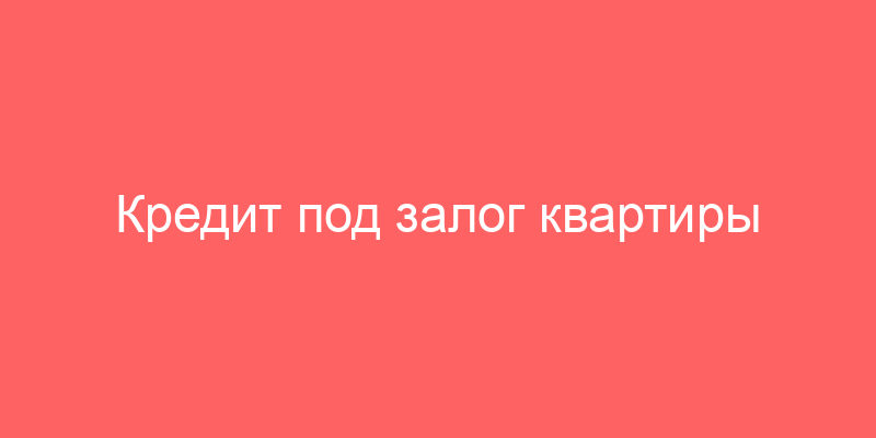 Кредит под залог квартиры в Балашихе - 100% одобрение