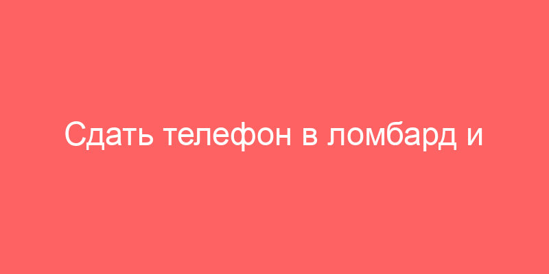 Сдать телефон в ломбард и получить деньги | Срочная финансовая помощь SPFinans