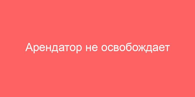 Арендатор не освобождает помещение. Превентивные меры
