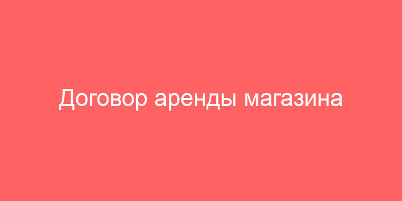 Договор аренды магазина