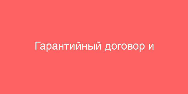 Гарантийный договор и Гарантийный договор