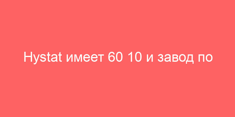 Hystat имеет 60 10 и завод по производству водорода с помощью электролиза воды в инфекционном центре. № р145026