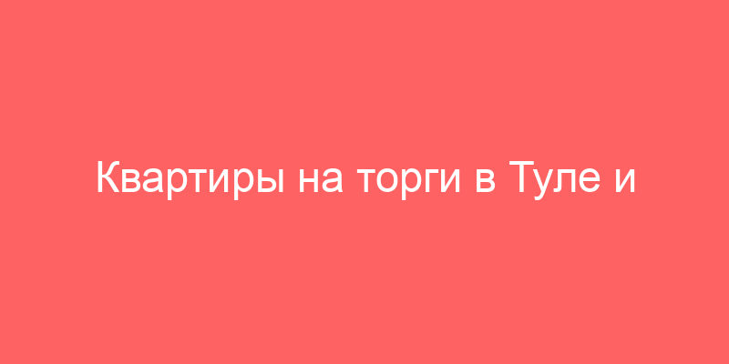 Квартиры на торги в Туле и Тульской области на торгах