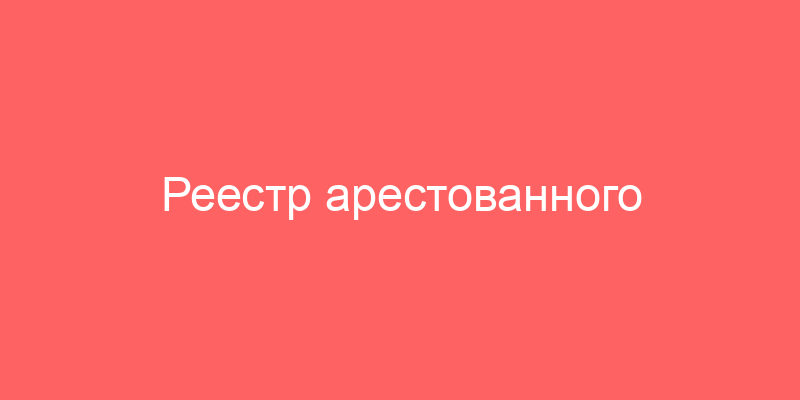Реестр арестованного имущества и конфискации судебных приставов
