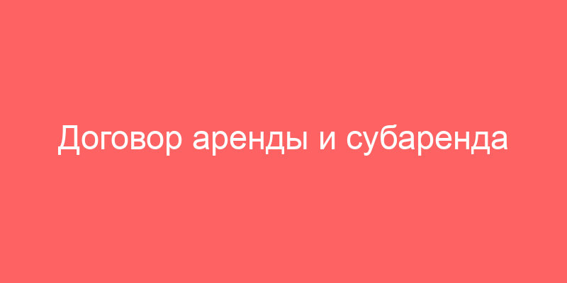 Договор аренды и субаренда недвижимости