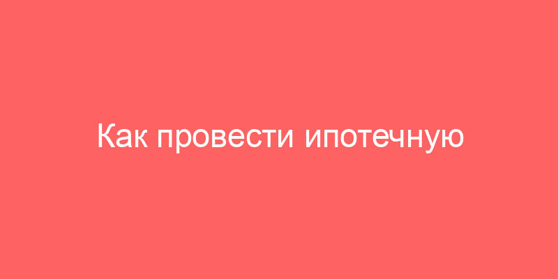 Как провести ипотечную сделку с недвижимостью, которая в залоге у Сбербанка