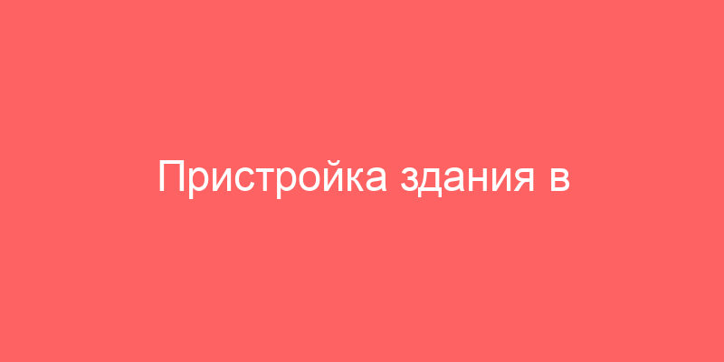 Пристройка здания в кинешемировке