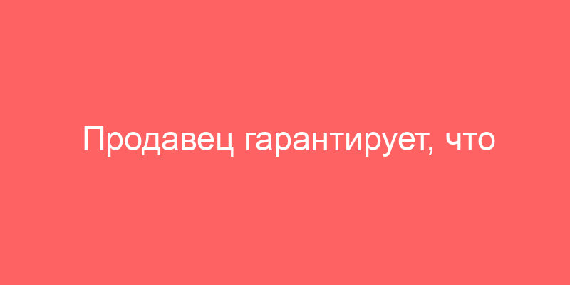 Продавец гарантирует, что договор купли-продажи квартиры