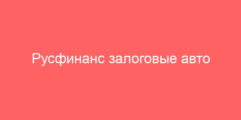 Русфинанс залоговые авто